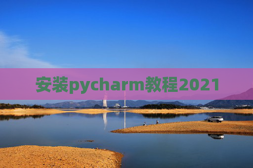 安装pycharm教程2021 安装pycharm教程2021